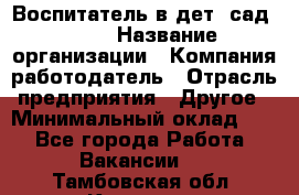 Воспитатель в дет. сад N113 › Название организации ­ Компания-работодатель › Отрасль предприятия ­ Другое › Минимальный оклад ­ 1 - Все города Работа » Вакансии   . Тамбовская обл.,Котовск г.